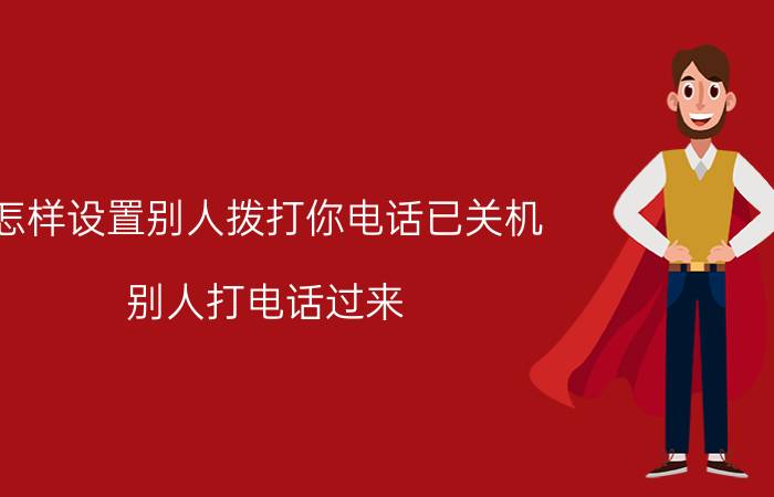 怎样设置别人拨打你电话已关机 别人打电话过来，如何让对方显示我关机？